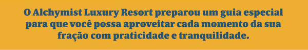 O Alchymist Luxury Resort preparou um guia especial para que você possa aproveitar cada momento da sua fração com praticidade e tranquilidade.
