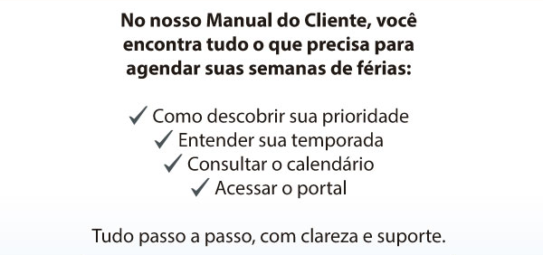 No nosso Manual do Cliente, você encontra tudo o que precisa para agendar suas semanas de férias: Como descobrir sua prioridade; Entender sua temporada; Consultar o calendário e Acessar o portal. Tudo passo a passo, com clareza e suporte
