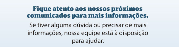 Fique atento aos nossos próximos comunicados para mais informações. Se tiver alguma dúvida ou precisar de mais informações, nossa equipe está à disposição para ajudar.
