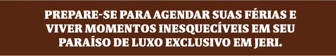 Prepare-se para agendar suas férias e viver momentos inesquecíveis em seu paraíso de luxo exclusivo em Jeri.